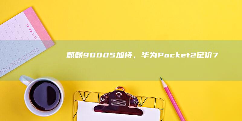 麒麟9000S加持，华为Pocket2定价7499元起售，值得入手吗？